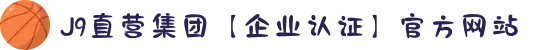 J9直营集团【企业认证】官方网站